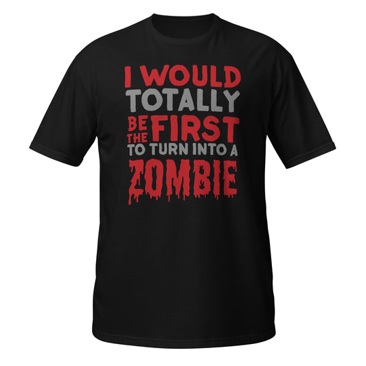 I Would Totally Be The First to Turn Into A Zombie Unisex T-Shirt